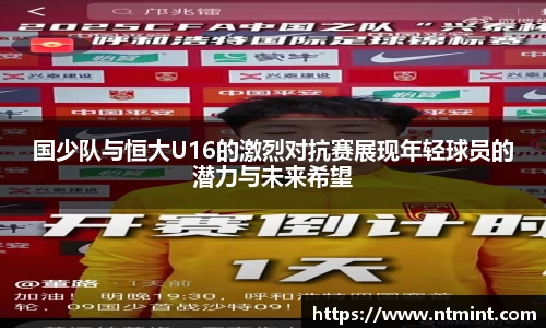 国少队与恒大U16的激烈对抗赛展现年轻球员的潜力与未来希望